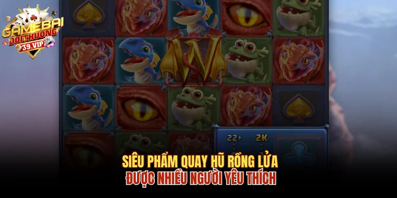 Siêu phẩm quay hũ rồng lửa được nhiều người yêu thích 