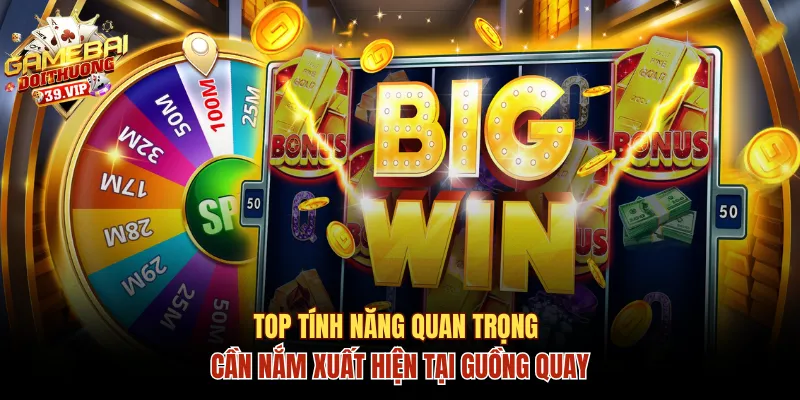 Top tính năng quan trọng cần nắm tại guồng quay